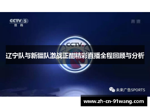 辽宁队与新疆队激战正酣精彩直播全程回顾与分析